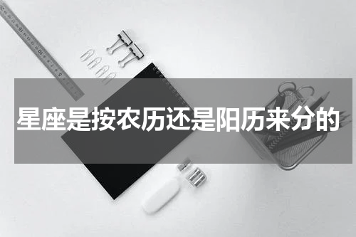 星座是按农历还是阳历来分的