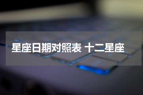星座日期对照表 十二星座