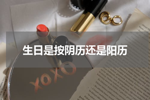 生日是按阴历还是阳历