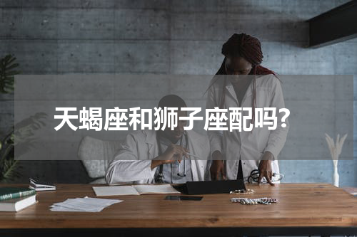 天蝎座和狮子座配吗?