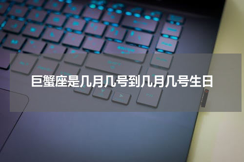 巨蟹座是几月几号到几月几号生日