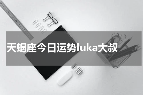 天蝎座今日运势luka大叔