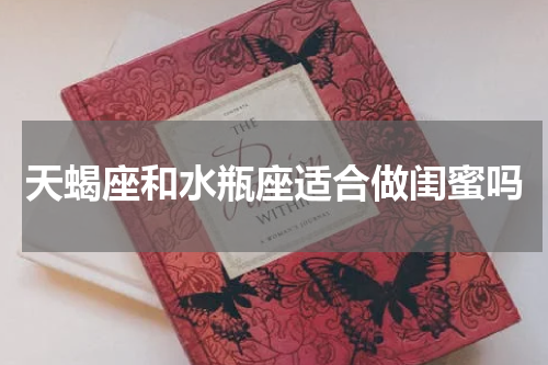 天蝎座和水瓶座适合做闺蜜吗