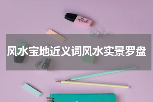 风水宝地近义词风水实景罗盘