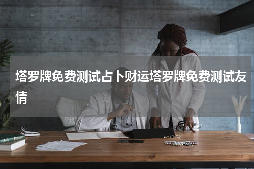塔罗牌免费测试占卜财运塔罗牌免费测试友情