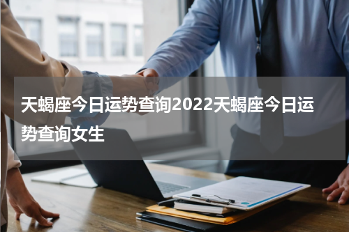 天蝎座今日运势查询2022天蝎座今日运势查询女生