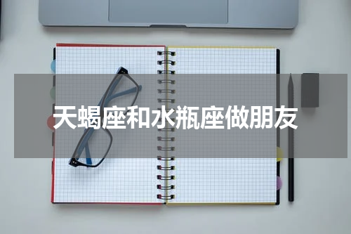 天蝎座和水瓶座做朋友