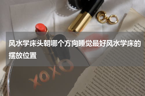 风水学床头朝哪个方向睡觉最好风水学床的摆放位置