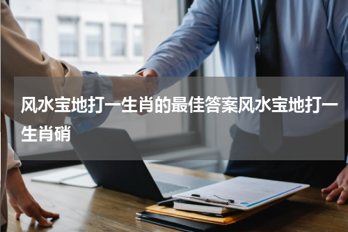 风水宝地打一生肖的最佳答案风水宝地打一生肖硝