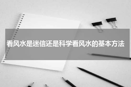 看风水是迷信还是科学看风水的基本方法
