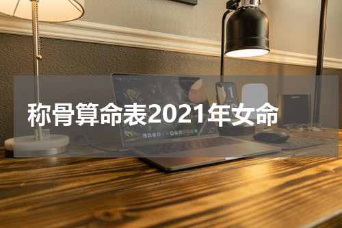 称骨算命表2021年女命