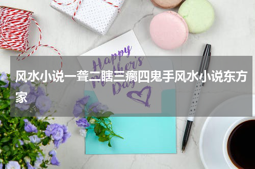 风水小说一聋二瞎三瘸四鬼手风水小说东方家
