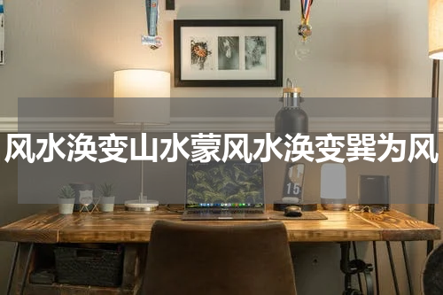 风水涣变山水蒙风水涣变巽为风
