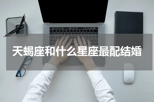 天蝎座和什么星座最配结婚