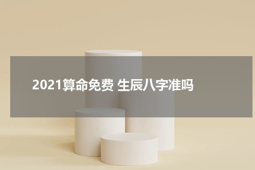 2021算命免费 生辰八字准吗