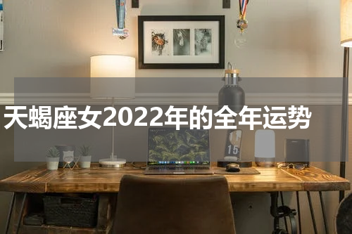 天蝎座女2022年的全年运势