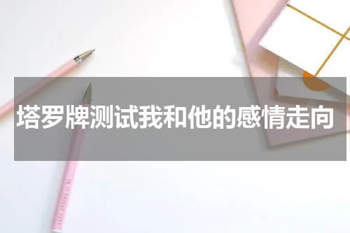 塔罗牌测试我和他的感情走向