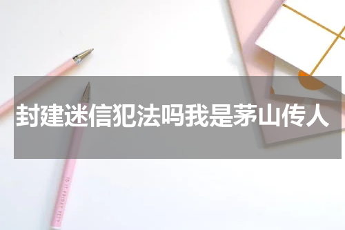 封建迷信犯法吗我是茅山传人