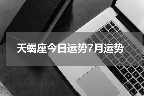 天蝎座今日运势7月运势