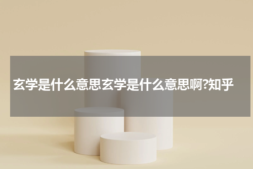 玄学是什么意思玄学是什么意思啊?知乎