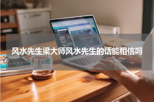 风水先生梁大师风水先生的话能相信吗