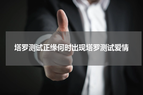 塔罗测试正缘何时出现塔罗测试爱情
