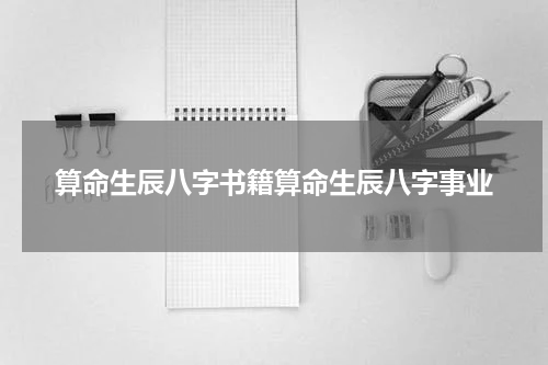 算命生辰八字书籍算命生辰八字事业