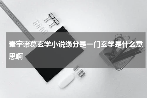 秦宇诸葛玄学小说缘分是一门玄学是什么意思啊