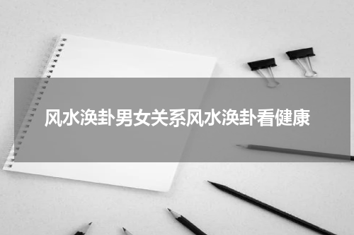 风水涣卦男女关系风水涣卦看健康