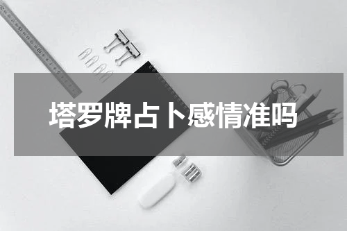 塔罗牌占卜感情准吗
