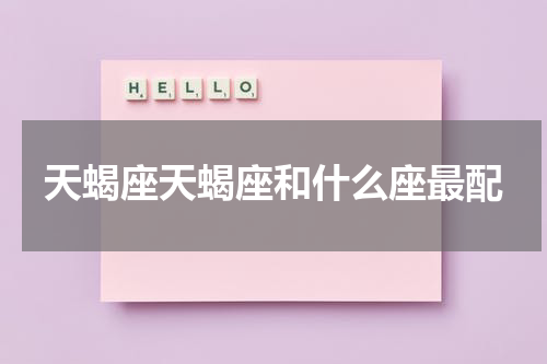 天蝎座天蝎座和什么座最配