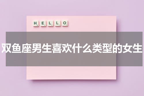 双鱼座男生喜欢什么类型的女生
