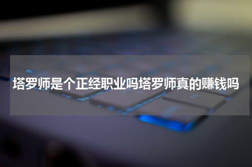 塔罗师是个正经职业吗塔罗师真的赚钱吗