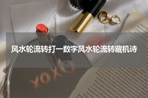 风水轮流转打一数字风水轮流转藏机诗