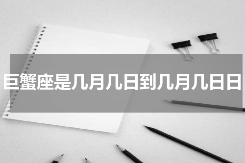 巨蟹座是几月几日到几月几日日
