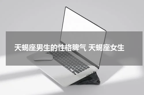 天蝎座男生的性格脾气 天蝎座女生