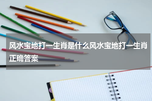 风水宝地打一生肖是什么风水宝地打一生肖正确答案