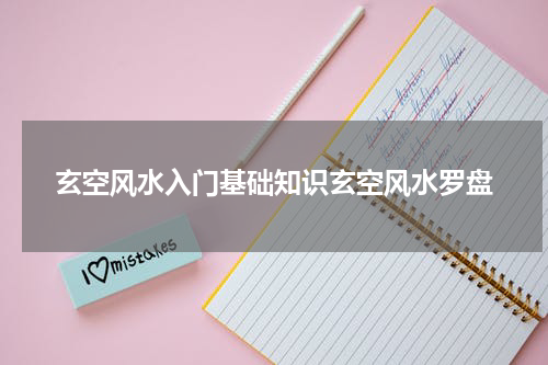 玄空风水入门基础知识玄空风水罗盘