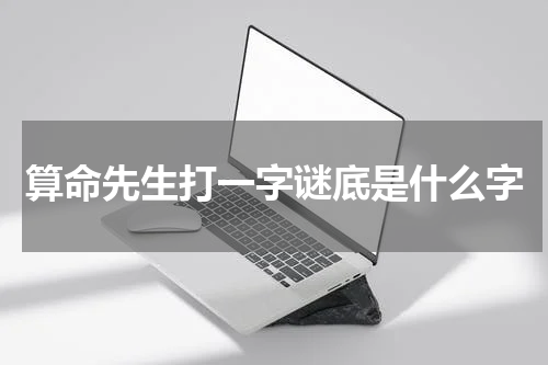 算命先生打一字谜底是什么字 字谜谜语及谜底