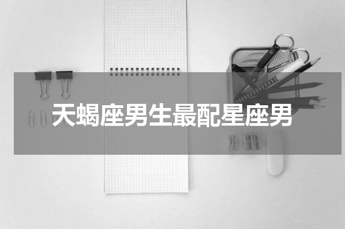 天蝎座男生最配星座男