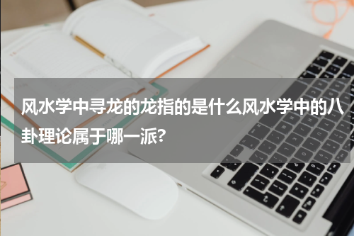 风水学中寻龙的龙指的是什么风水学中的八卦理论属于哪一派?
