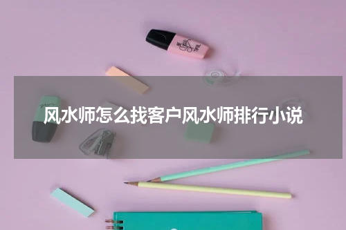 风水师怎么找客户风水师排行小说