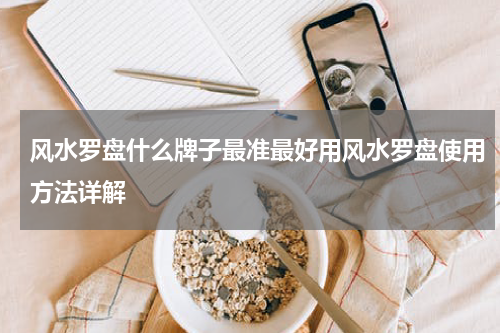 风水罗盘什么牌子最准最好用风水罗盘使用方法详解