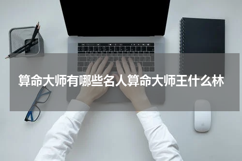 算命大师有哪些名人算命大师王什么林