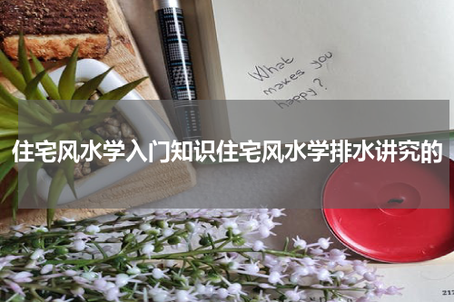 住宅风水学入门知识住宅风水学排水讲究的