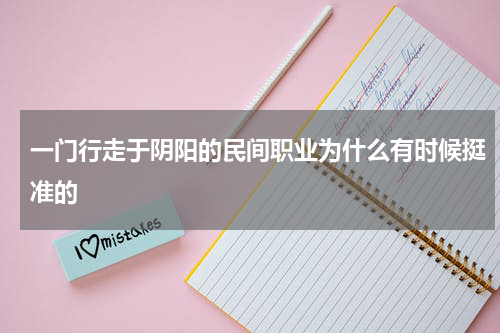 一门行走于阴阳的民间职业为什么有时候挺准的