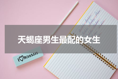 天蝎座男生最配的女生