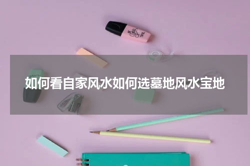 如何看自家风水如何选墓地风水宝地