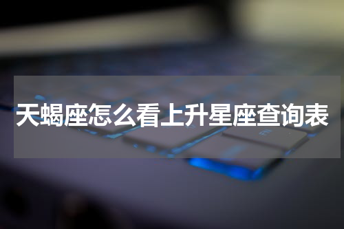 天蝎座怎么看上升星座查询表