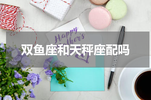 双鱼座和天秤座配吗
